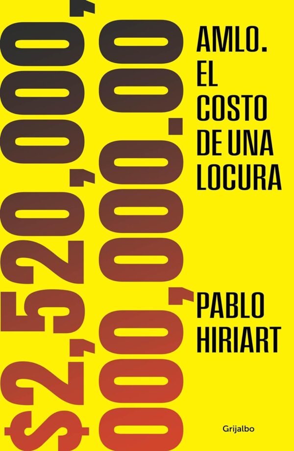 AMLO. El costo de una locura. $2,520,000,000,000.00 de Pablo Hiriart