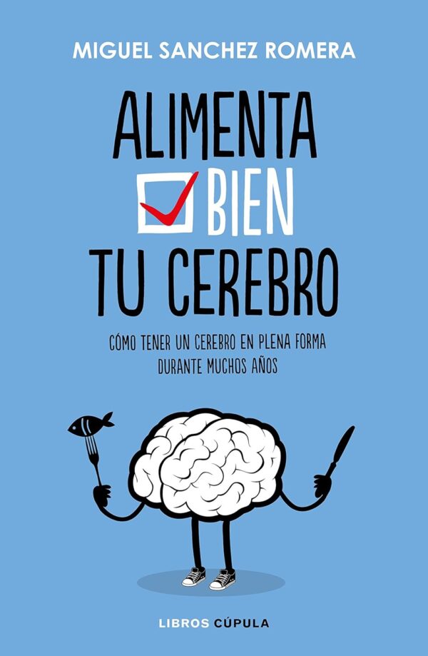 Alimenta tu cerebro: Cómo tener un cerebro en plena forma durante muchos años de Miguel Sánchez Romera
