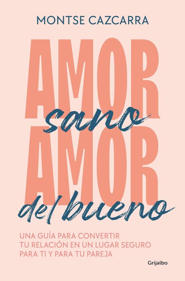 Amor sano, amor del bueno: Una guía para convertir tu relación en un lugar seguro para ti y para tu pareja de Montse Cazcarra