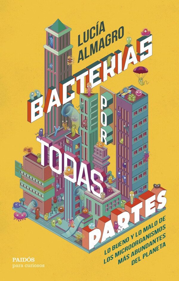 Bacterias por todas partes: Lo bueno y lo malo de los microorganismos más abundantes del planeta por todas partes de Lucía Almagro