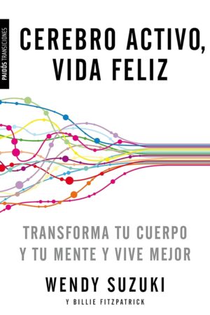 Cerebro activo, vida feliz: Transforma tu cuerpo y tu mente y vive mejor de Wendy Suzuki