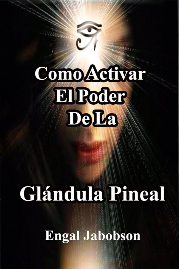 Cómo Activar la Glándula Pineal: Para liberar su poder de Engal Jabobson