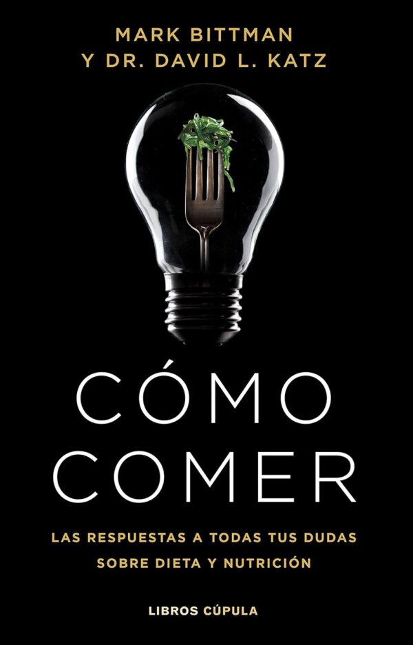 Cómo comer: Las respuestas a todas tus dudas sobre dieta y nutrición de Mark Bittman