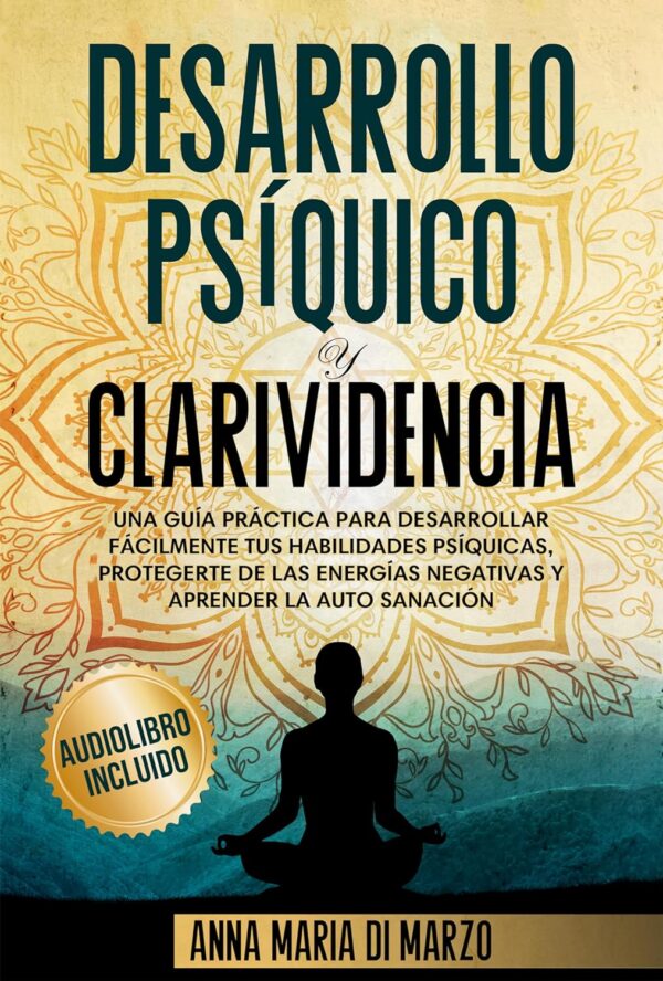 Desarrollo Psiquico y Clarividencia Una Guia Practica para Desarrollar Facilmente Tus Habilidades Psiquicas Protegerte de Las Energias Negativas y Aprender la Auto Sanacion