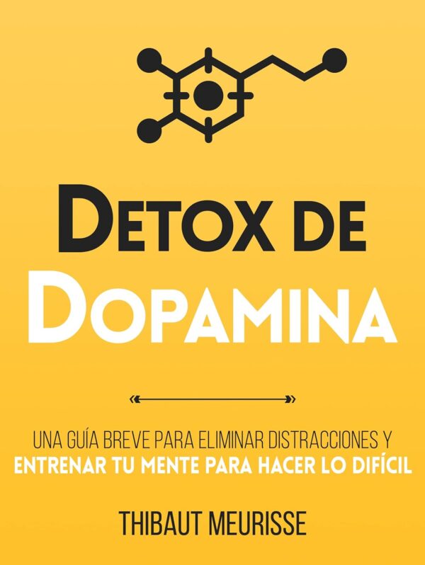 Detox de Dopamina: Una guía breve para eliminar distracciones y entrenar tu mente para hacer lo difícil de Thibaut Meurisse