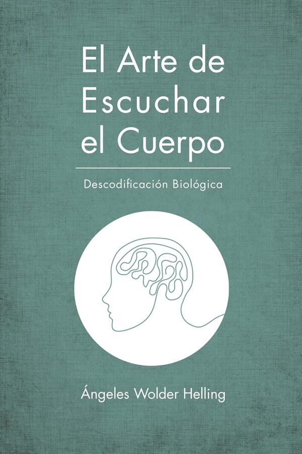 El arte de escuchar el cuerpo. Descodificación biológica original de  Ángeles Wolder Helling