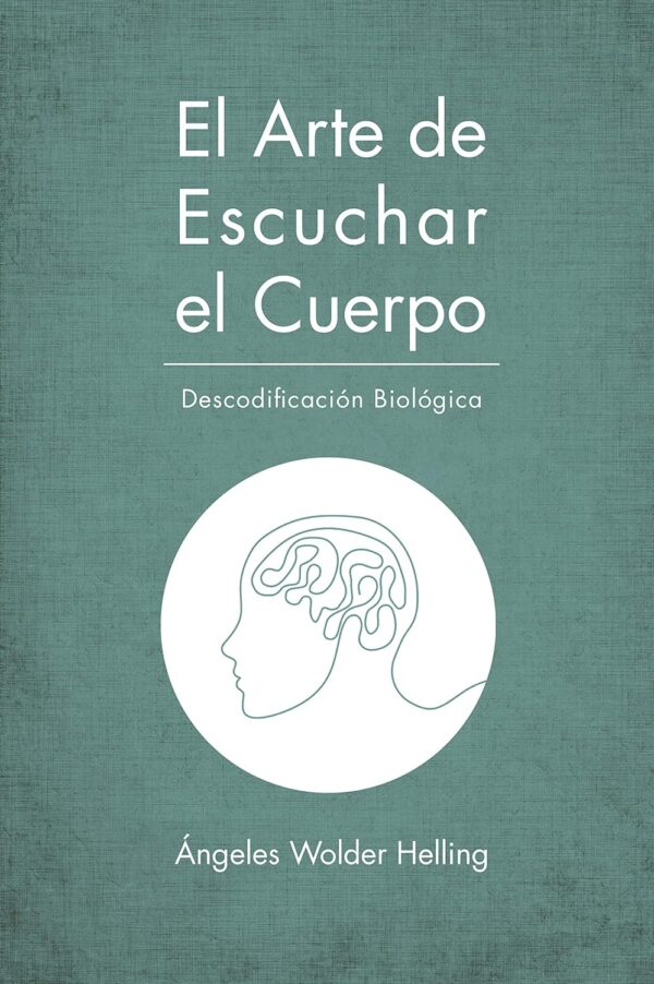 El arte de escuchar el cuerpo. Descodificacion biologica original de Angeles Wolder Helling