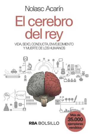 El cerebro del Rey: Vida, sexo, conducta, envejecimiento y muerte de los humanos de Nolasc Acarín