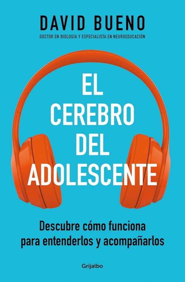 El cerebro del adolescente: Descubre cómo funciona para entenderlos y acompañarlos de David Bueno
