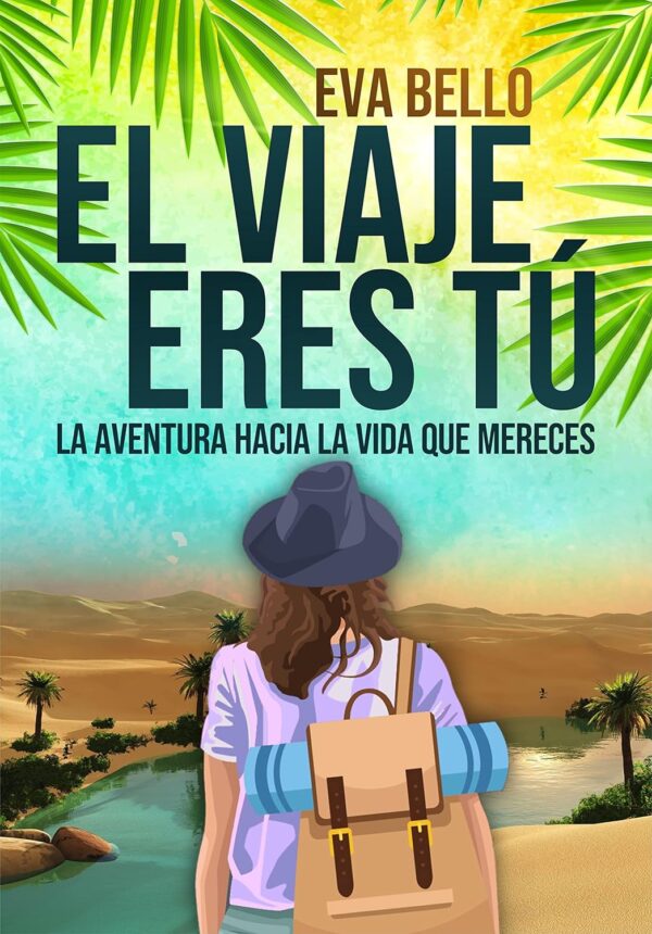 El viaje eres tú: La aventura hacia la vida que mereces Eva Bello