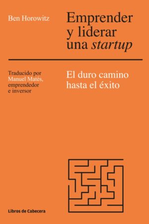 Emprender y liderar una startup: El duro camino hacia el éxito de Ben Horowitz