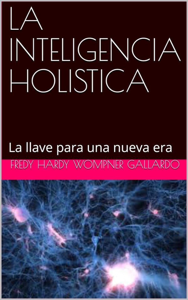 La Inteligencia Holística: La llave para una nueva era de Fredy Hardy Wompner Gallardo