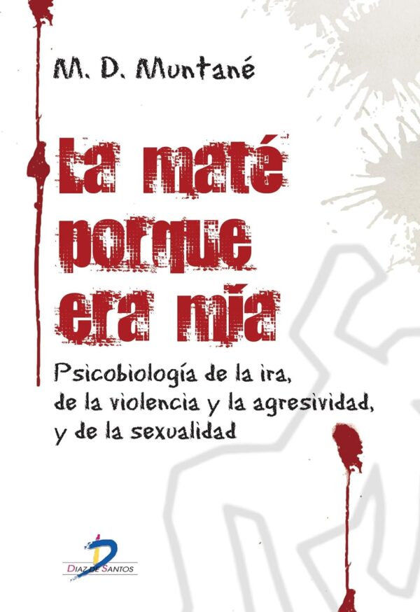 La maté porque era mía: Psicobiología de la ira, de la violencia y la agresividad, y de la sexualidad de M.D. Muntané