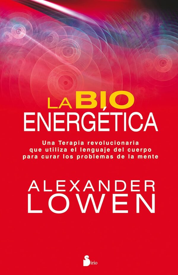 La bioenergetica Una terapia revolucionaria que utiliza el lenguaje del cuerpo para curar los problemas de la mente