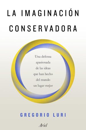 La imaginación conservadora: Una defensa apasionada de las ideas que han hecho del mundo un lugar mejor de Gregorio Luri