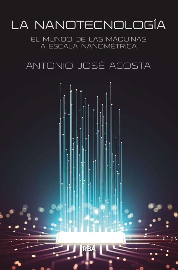 La nanotecnología: El mundo de las máquinas a escala nanométrica de Antonio José Acosta Jiménez