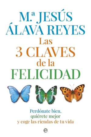 Las 3 claves de la felicidad: Perdónate bien, quiérete mejor y coge las riendas de tu vida de Mª Jesús Álava Reyes
