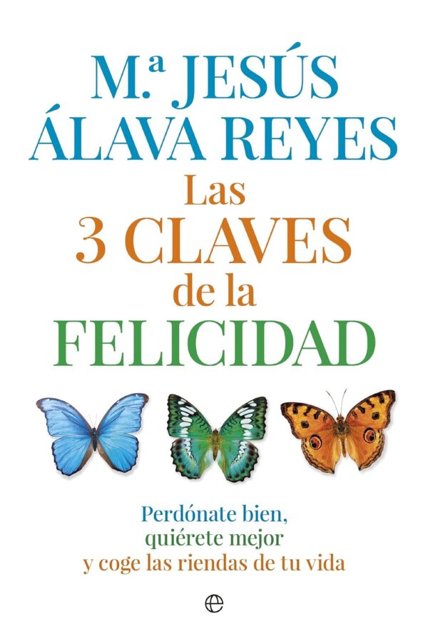 Las 3 claves de la felicidad: Perdónate bien, quiérete mejor y coge las riendas de tu vida de Mª Jesús Álava Reyes