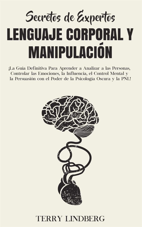 Lenguaje Corporal y Manipulación: ¡La Guía Definitiva Para Aprender a Analizar a las Personas, Controlar las Emociones, la Influencia de Terry Lindberg