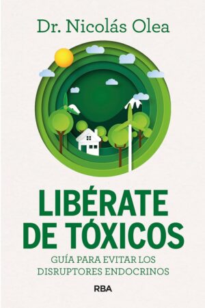 Libérate de tóxicos: Guía para evitar los disruptores endocrinos de Nicolas Olea