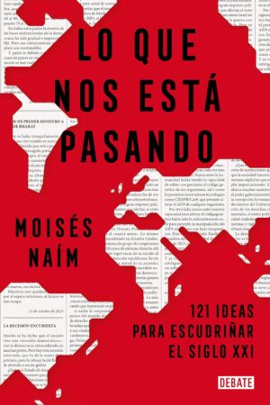 Lo que nos está pasando: 121 ideas para escudriñar el siglo 21 de Moisés Naím