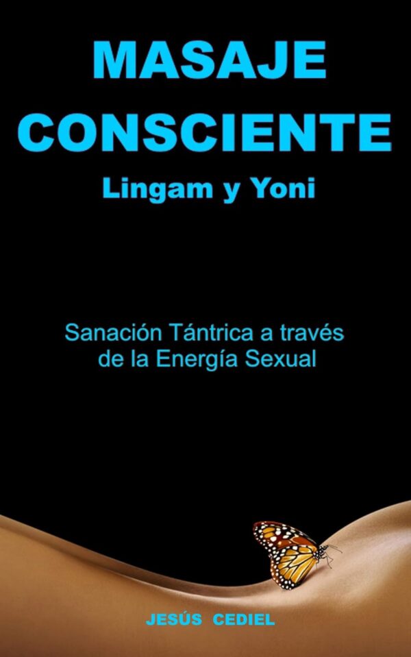 Masaje Consciente: Yoni y Lingam. Sanación Tántrica a través de la Energía Sexual de Jesús Cediel