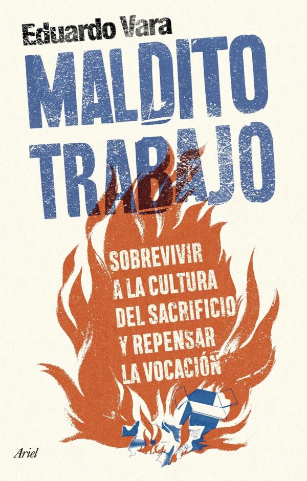 Maldito trabajo: Sobrevivir a la cultura del sacrificio y repensar la vocación de Eduardo Vara