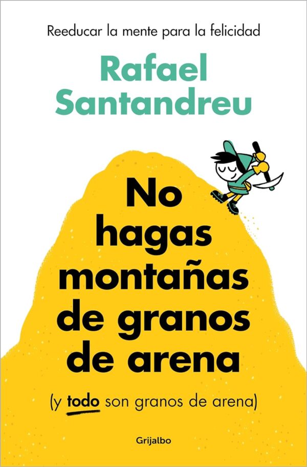 No hagas montañas de granos: Reeducar la mente para la felicidad de Rafael Santandreu