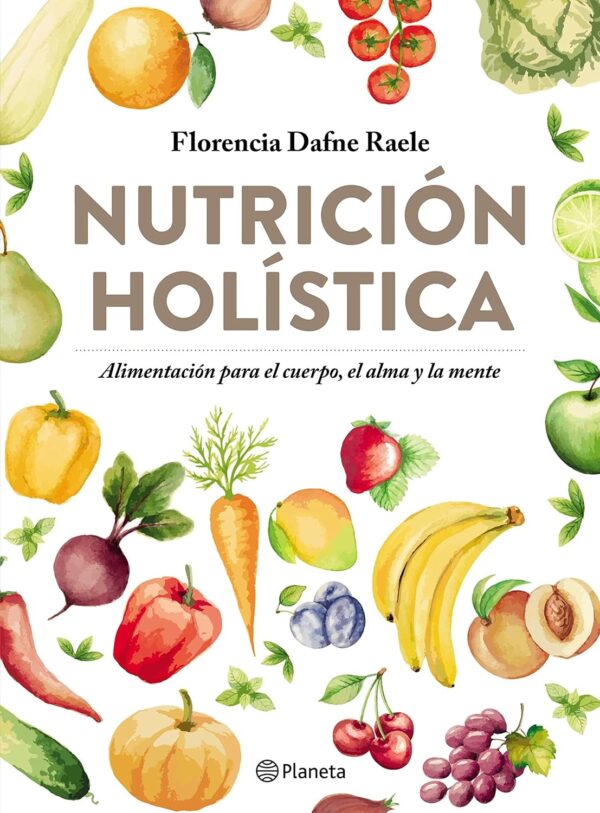 Nutrición Holística: alimntación para el cuerpo, el alma y la mente de Florencia Dafne Raele