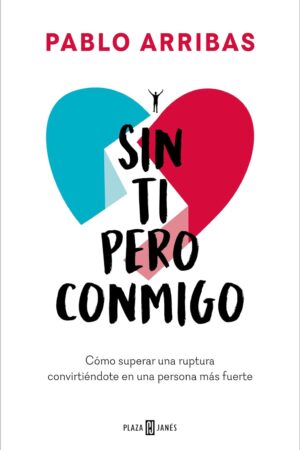 Sin ti pero conmigo: Cómo superar una ruptura convirtiéndote en una persona más fuerte de Pablo Arribas