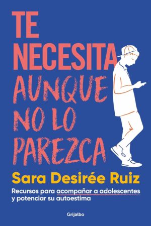 Te necesita aunque no lo parezca: Recursos para acompañar a adolescentes y potenciar su autoestima de Sara Desirée Ruiz