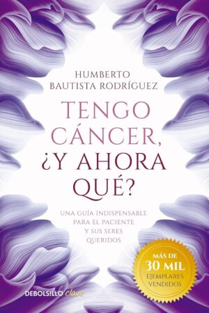 Tengo Cáncer, ¿Y Ahora Qué: Una guía indispensable para el paciente y sus seres queridos de Humberto Bautista Rodríguez