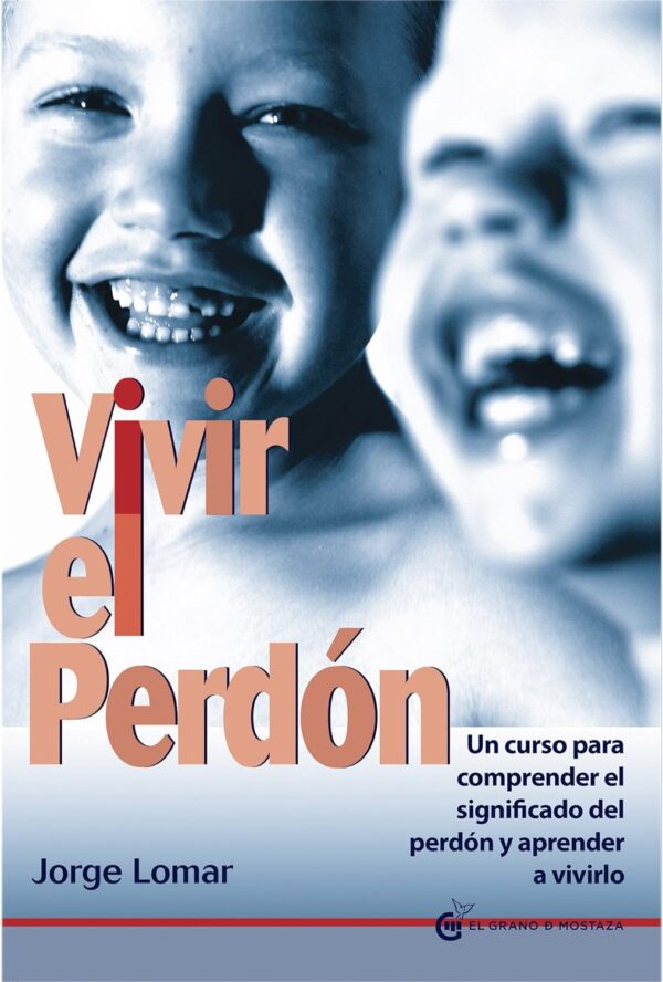 Vivir el perdón: Un curso para comprender el significado del perdón y aprender a vivirlo de Jorge Lomar