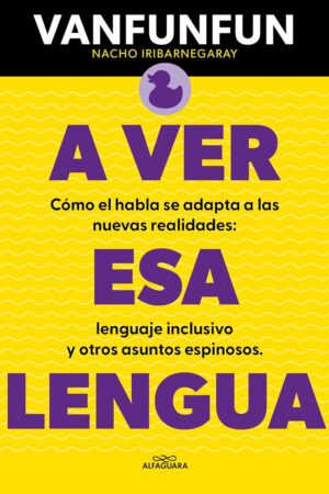 A ver esa lengua: Cómo el habla se adapta a las nuevas realidades: lenguaje inclusivo y otros asuntos espinosos de Nacho Iribarnegaray (Vanfunfun)