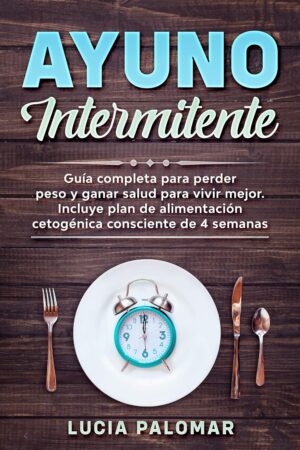 Ayuno Intermitente: Guía completa para perder peso y ganar salud para vivir mejor. Incluye plan de alimentación cetogénica consciente de 4 semanas de Lucía Palomar