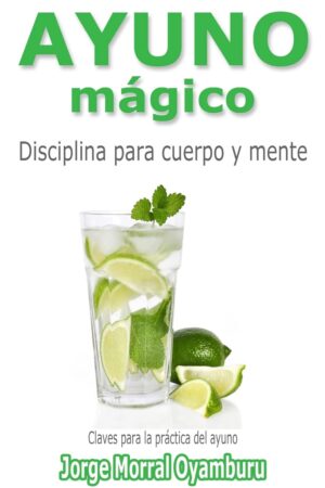 Ayuno Mágico: Disciplina para cuerpo y mente. Claves para ayunar de Jorge Morral Oyamburu