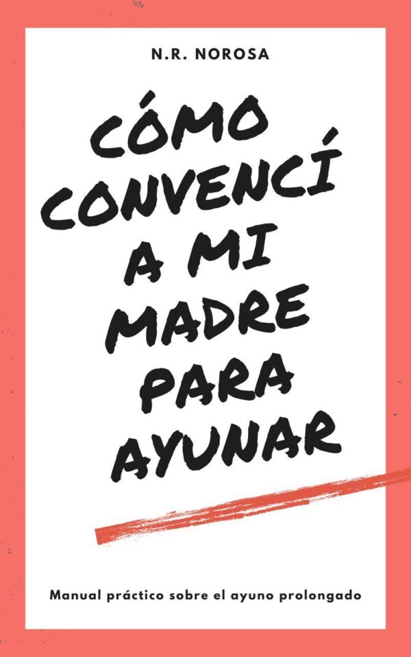 Como convencí a mi madre para ayunar: Manual práctico del ayuno prolongado de N.R. Norosa