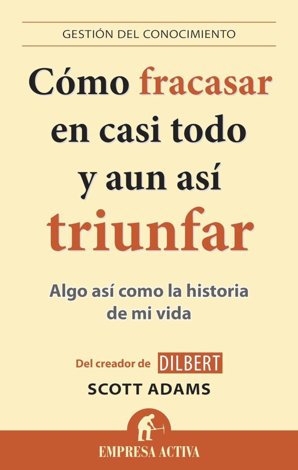 Cómo fracasar en casi todo y aun así triunfar: Algo así como la historia de mi vida de Scott Adams