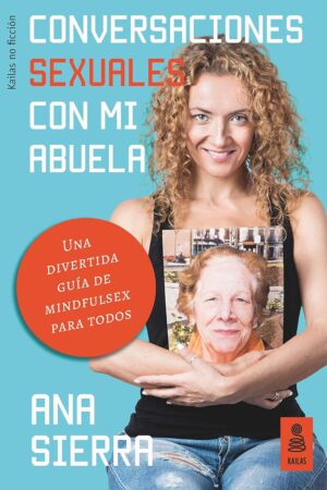 Conversaciones sexuales con mi abuela: Una divertida guía de mindfulsex para todos de Ana Sierra