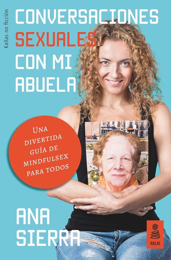 Conversaciones sexuales con mi abuela: Una divertida guía de mindfulsex para todos de Ana Sierra