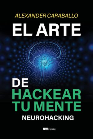 El Arte de Hackear Tu Mente: Neurohacking de Alexander Caraballo