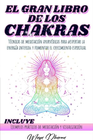 El Gran libro de los Chakras: Técnicas de meditación ayurvédicas para despertar la energía interior y fomentar el crecimiento espiritual de Maya Dharma