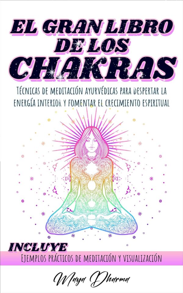 El Gran libro de los Chakras: Técnicas de meditación ayurvédicas para despertar la energía interior y fomentar el crecimiento espiritual de Maya Dharma