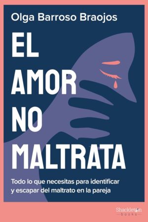 El amor no maltrata: Todo lo que necesitas para identificar y escapar del maltrato en la pareja de Olga Barroso Braojos