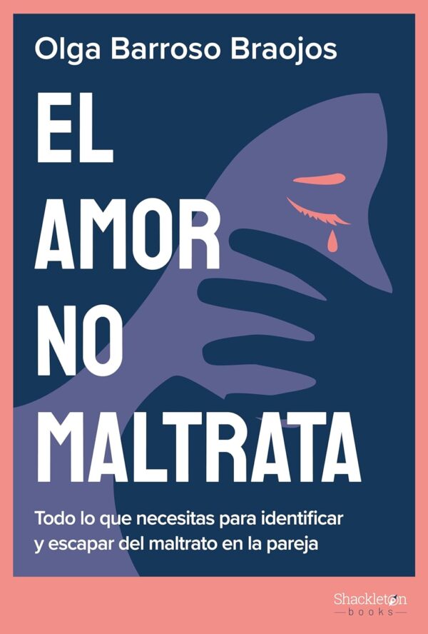 El amor no maltrata: Todo lo que necesitas para identificar y escapar del maltrato en la pareja de Olga Barroso Braojos