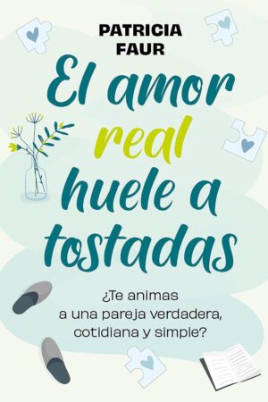 El amor real huele a tostadas: ¿Te animas a una pareja verdadera, cotidiana y simple? de Patricia Faur