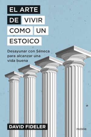 El arte de vivir como un estoico: Desayunar con Séneca para alcanzar una vida buena de David Fideler