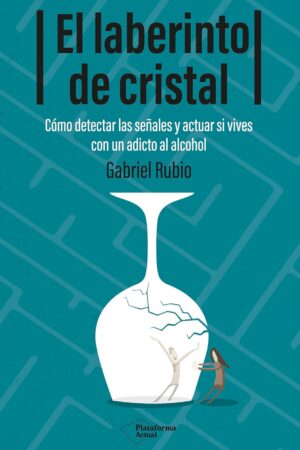 El laberinto de cristal: Cómo detectar y actuar si vives con un adicto al alcohol de Gabriel Rubio