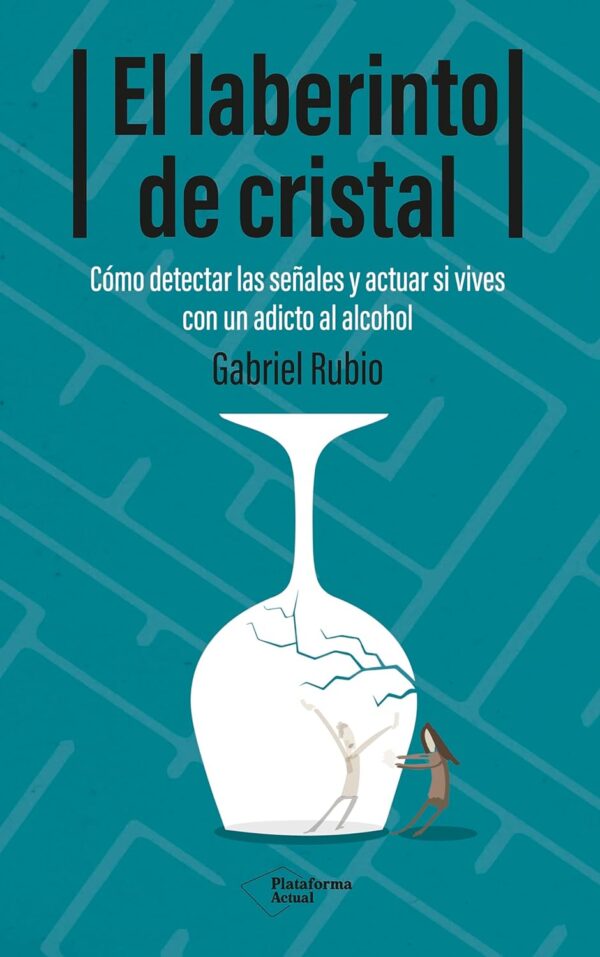 El laberinto de cristal: Cómo detectar y actuar si vives con un adicto al alcohol de Gabriel Rubio