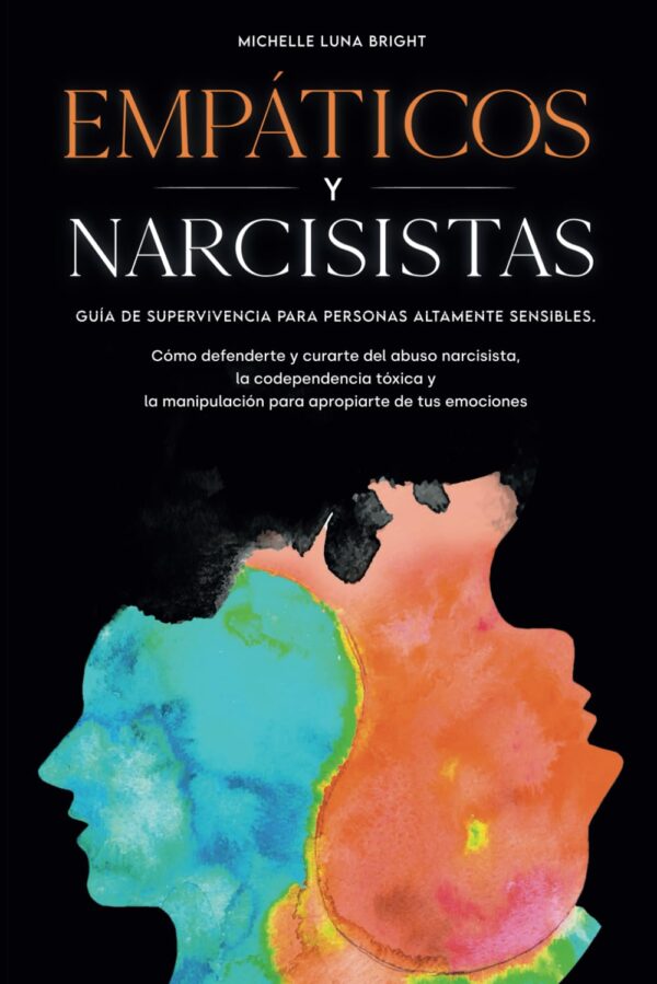 Empáticos y Narcisistas: Guía de supervivencia para personas altamente sensibles. Cómo defenderte y curarte del abuso narcisista, la codependencia ... para lograr dominar tus emociones de Michelle Luna Bright